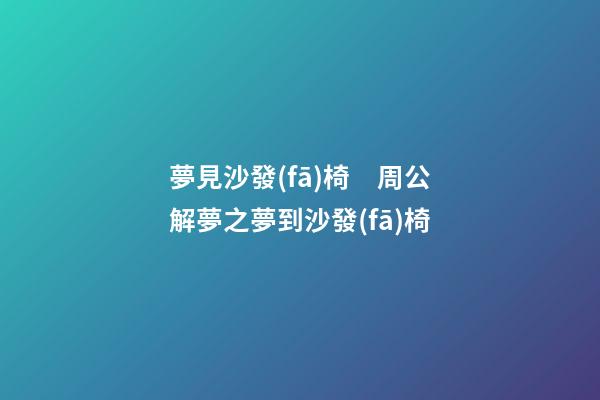 夢見沙發(fā)椅　周公解夢之夢到沙發(fā)椅